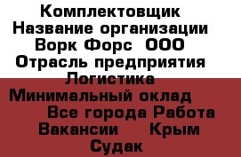 Комплектовщик › Название организации ­ Ворк Форс, ООО › Отрасль предприятия ­ Логистика › Минимальный оклад ­ 32 000 - Все города Работа » Вакансии   . Крым,Судак